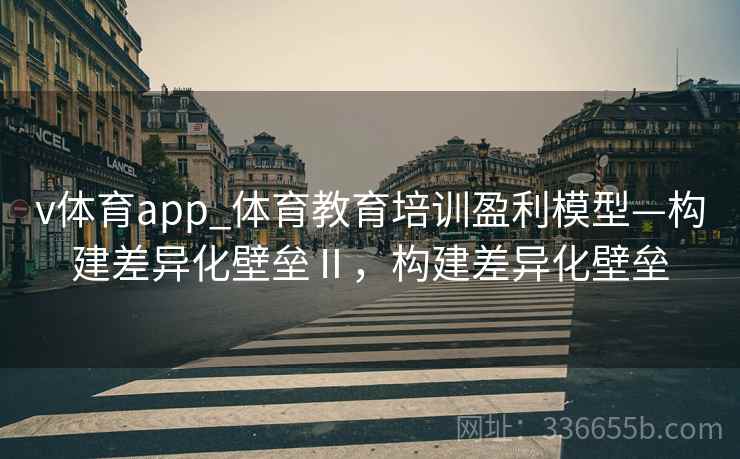 v体育app_体育教育培训盈利模型—构建差异化壁垒Ⅱ，构建差异化壁垒