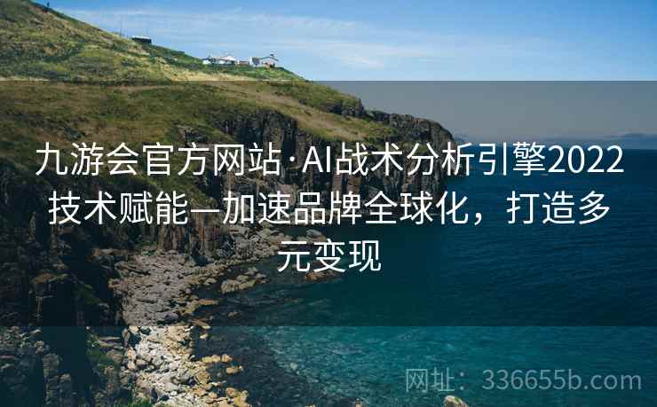 九游会官方网站·AI战术分析引擎2022技术赋能—加速品牌全球化，打造多元变现