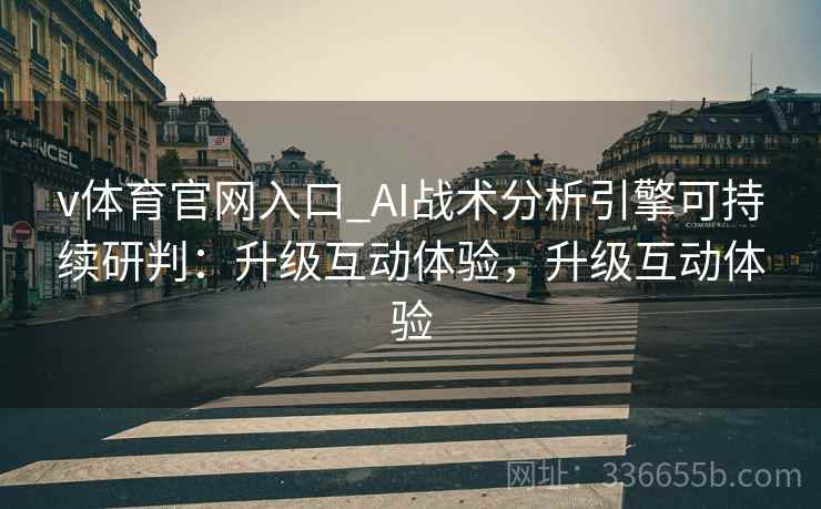 v体育官网入口_AI战术分析引擎可持续研判：升级互动体验，升级互动体验