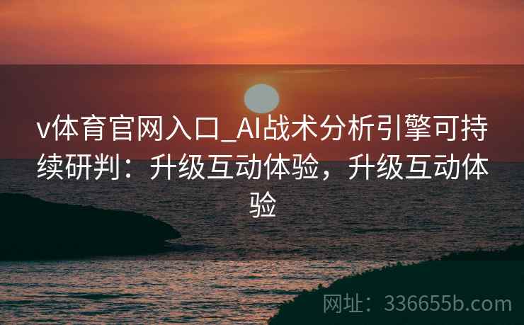 v体育官网入口_AI战术分析引擎可持续研判：升级互动体验，升级互动体验
