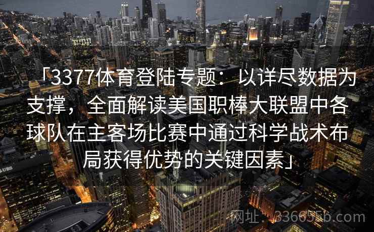 「3377体育登陆专题：以详尽数据为支撑，全面解读美国职棒大联盟中各球队在主客场比赛中通过科学战术布局获得优势的关键因素」