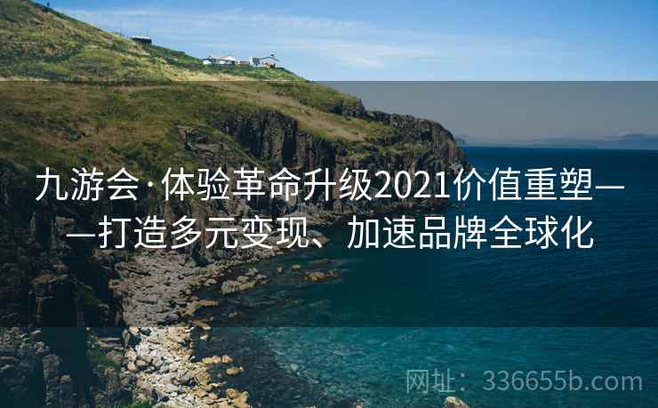 九游会·体验革命升级2021价值重塑——打造多元变现、加速品牌全球化