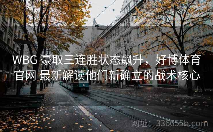 WBG 豪取三连胜状态飙升，好博体育官网 最新解读他们新确立的战术核心