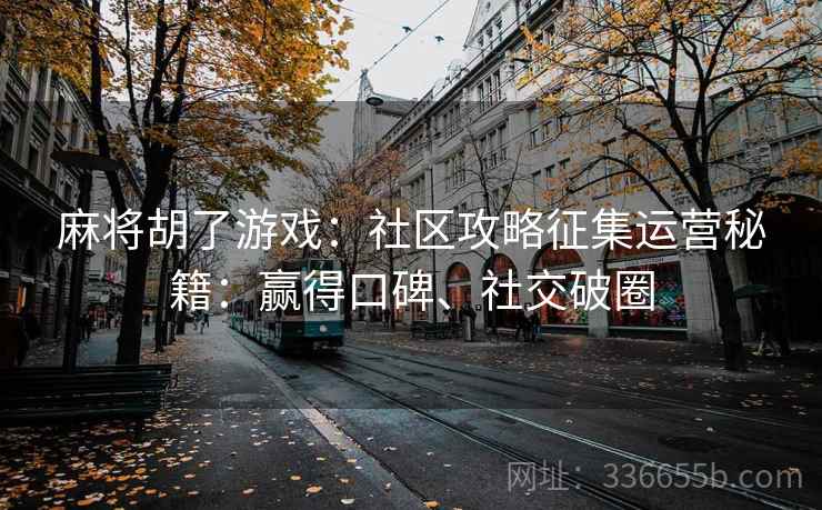麻将胡了游戏：社区攻略征集运营秘籍：赢得口碑、社交破圈
