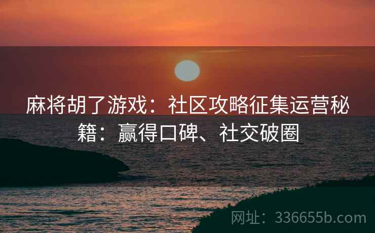 麻将胡了游戏：社区攻略征集运营秘籍：赢得口碑、社交破圈