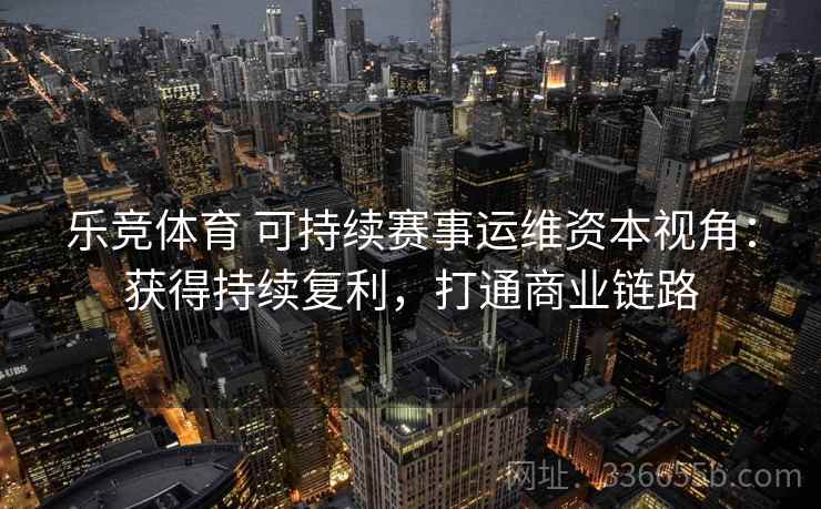 乐竞体育 可持续赛事运维资本视角：获得持续复利，打通商业链路