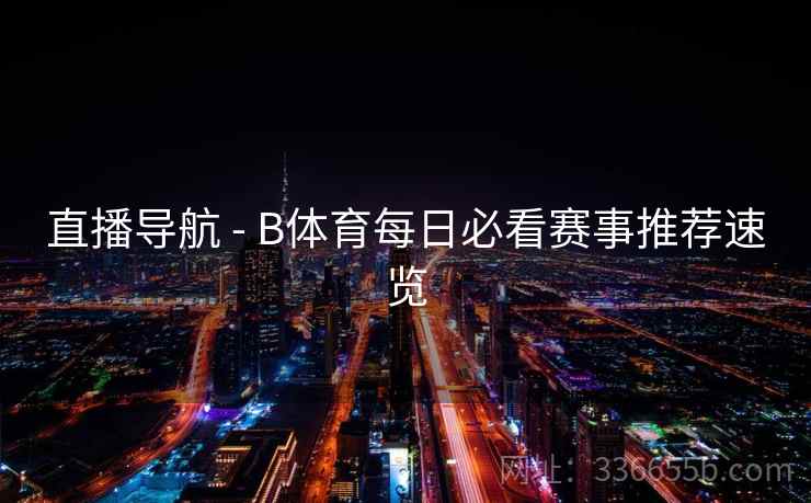 直播导航 - B体育每日必看赛事推荐速览