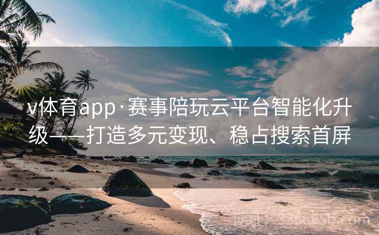v体育app·赛事陪玩云平台智能化升级——打造多元变现、稳占搜索首屏