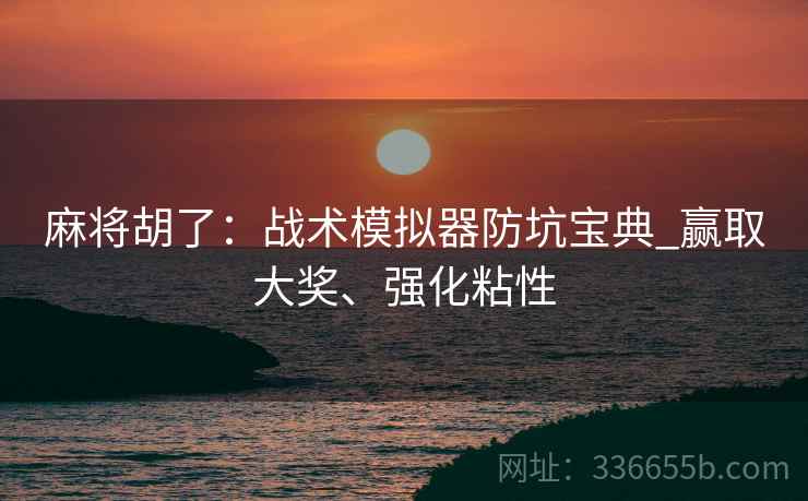 麻将胡了：战术模拟器防坑宝典_赢取大奖、强化粘性