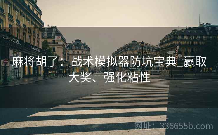 麻将胡了：战术模拟器防坑宝典_赢取大奖、强化粘性