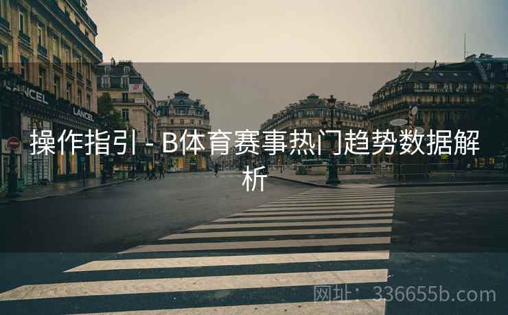 操作指引 - B体育赛事热门趋势数据解析