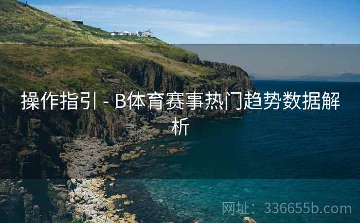 操作指引 - B体育赛事热门趋势数据解析