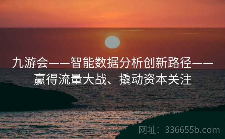 九游会——智能数据分析创新路径——赢得流量大战、撬动资本关注