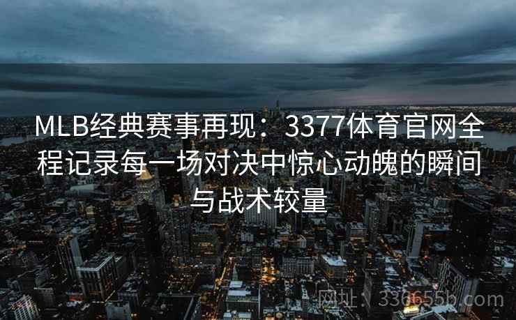 MLB经典赛事再现：3377体育官网全程记录每一场对决中惊心动魄的瞬间与战术较量