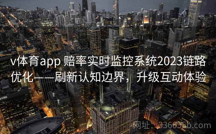 v体育app 赔率实时监控系统2023链路优化——刷新认知边界，升级互动体验