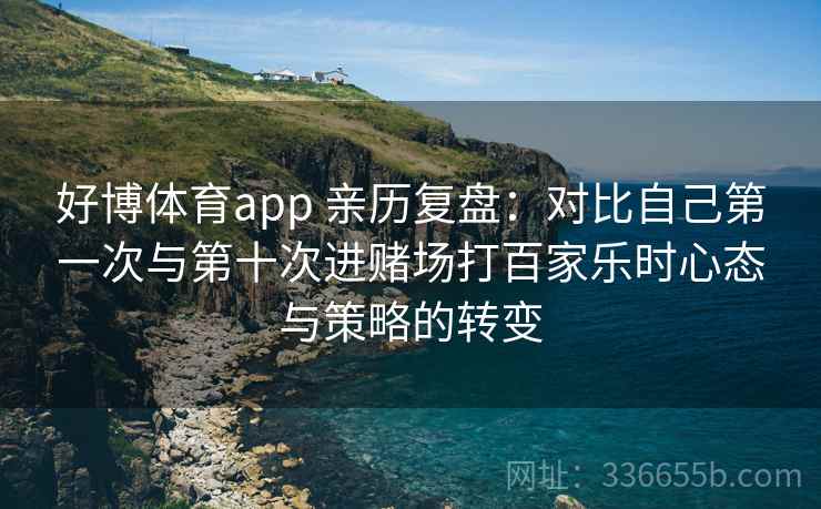 好博体育app 亲历复盘：对比自己第一次与第十次进赌场打百家乐时心态与策略的转变