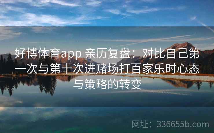 好博体育app 亲历复盘：对比自己第一次与第十次进赌场打百家乐时心态与策略的转变