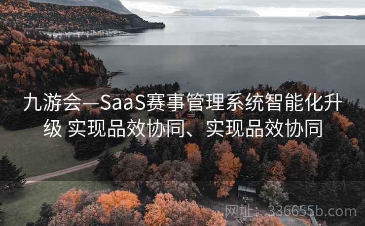 九游会—SaaS赛事管理系统智能化升级 实现品效协同、实现品效协同