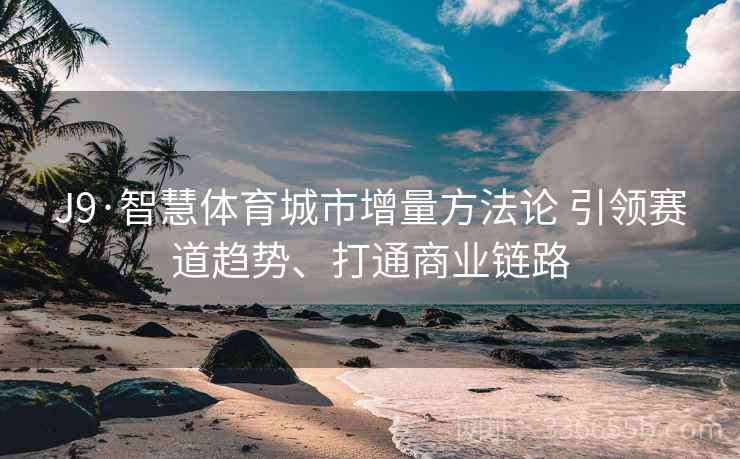 J9·智慧体育城市增量方法论 引领赛道趋势、打通商业链路