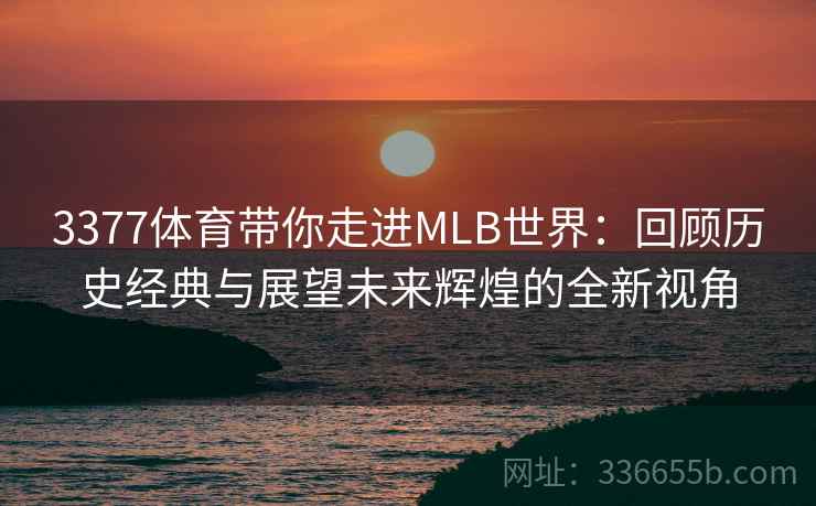 3377体育带你走进MLB世界：回顾历史经典与展望未来辉煌的全新视角