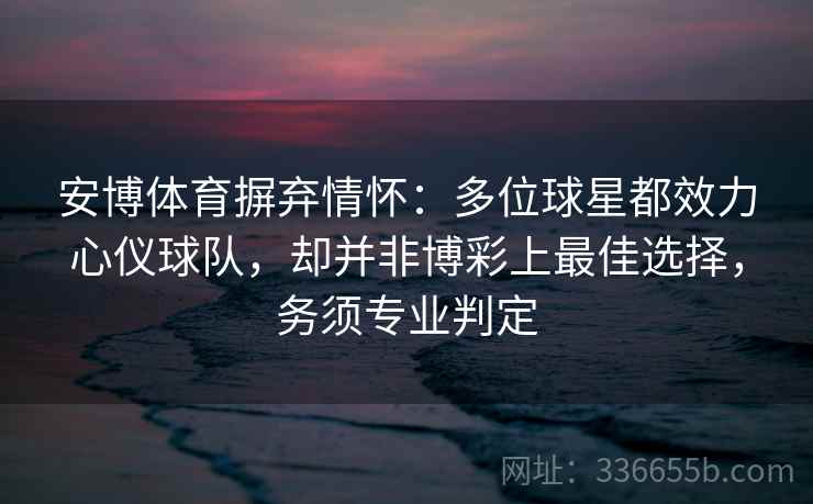 安博体育摒弃情怀：多位球星都效力心仪球队，却并非博彩上最佳选择，务须专业判定