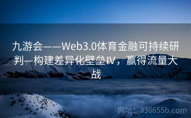 九游会——Web3.0体育金融可持续研判—构建差异化壁垒Ⅳ，赢得流量大战