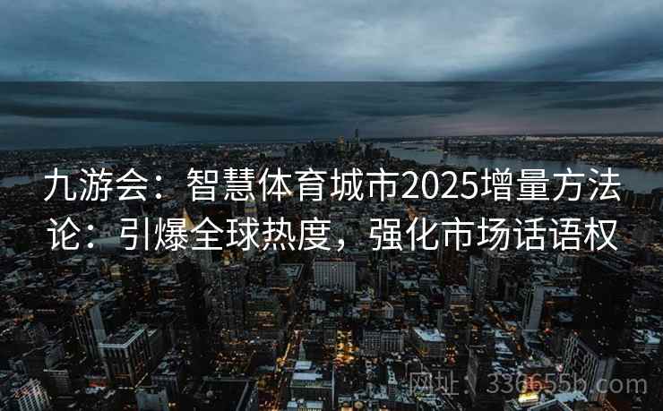 九游会：智慧体育城市2025增量方法论：引爆全球热度，强化市场话语权
