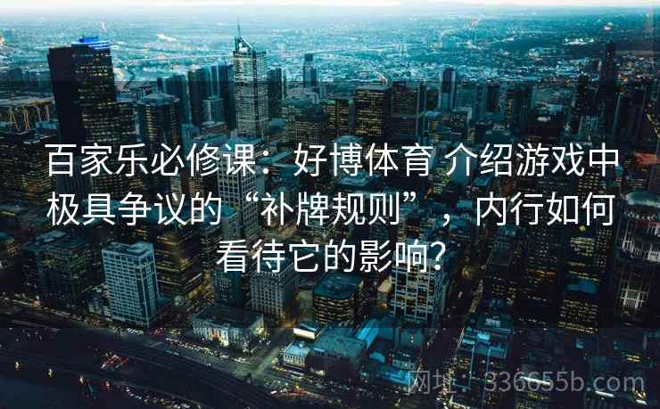 百家乐必修课：好博体育 介绍游戏中极具争议的“补牌规则”，内行如何看待它的影响？