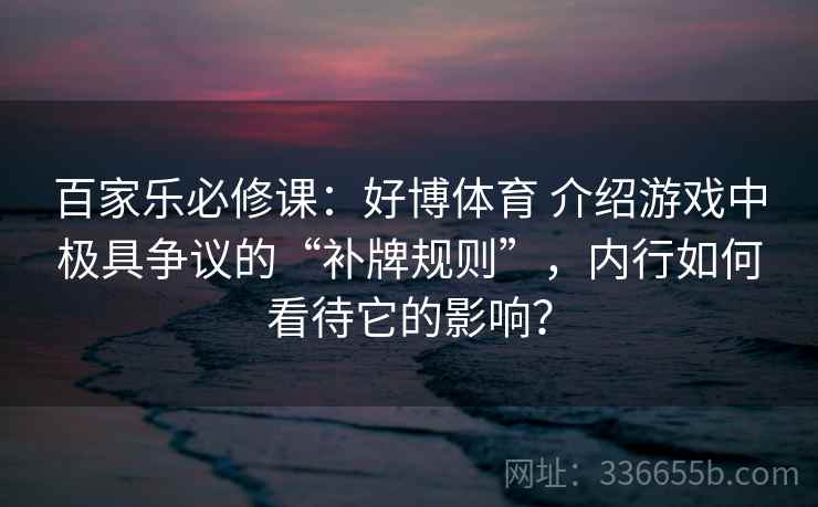 百家乐必修课：好博体育 介绍游戏中极具争议的“补牌规则”，内行如何看待它的影响？