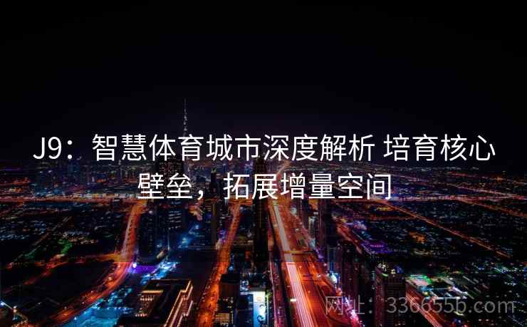 J9：智慧体育城市深度解析 培育核心壁垒，拓展增量空间