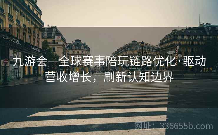 九游会—全球赛事陪玩链路优化·驱动营收增长，刷新认知边界