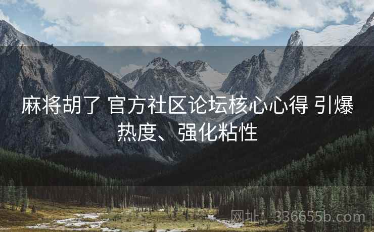 麻将胡了 官方社区论坛核心心得 引爆热度、强化粘性