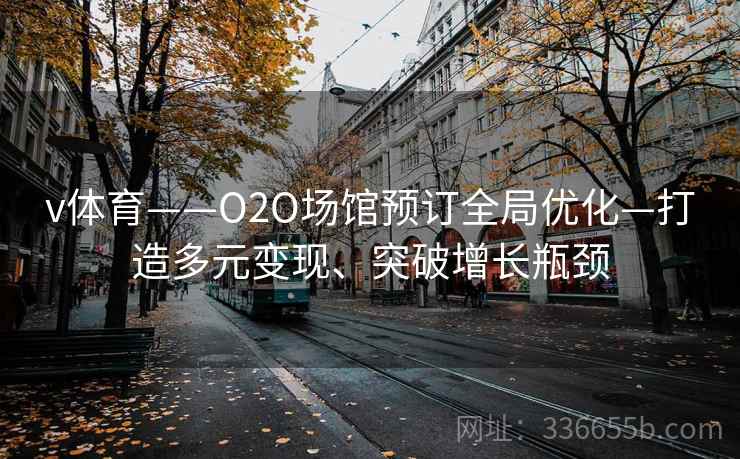 v体育——O2O场馆预订全局优化—打造多元变现、突破增长瓶颈