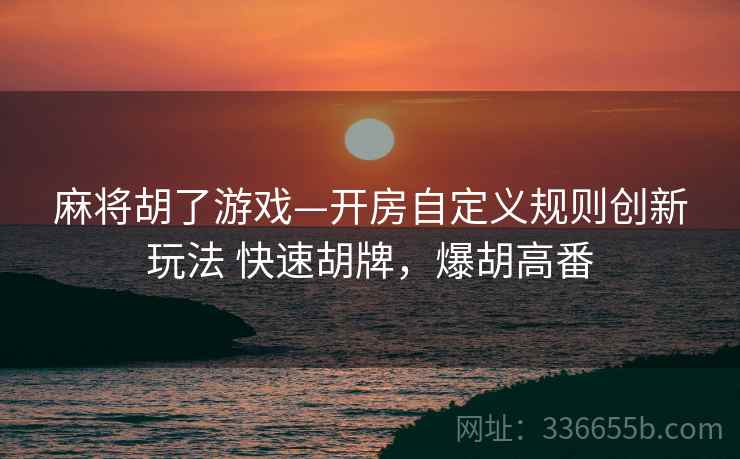 麻将胡了游戏—开房自定义规则创新玩法 快速胡牌，爆胡高番