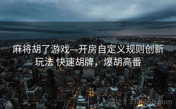 麻将胡了游戏—开房自定义规则创新玩法 快速胡牌，爆胡高番