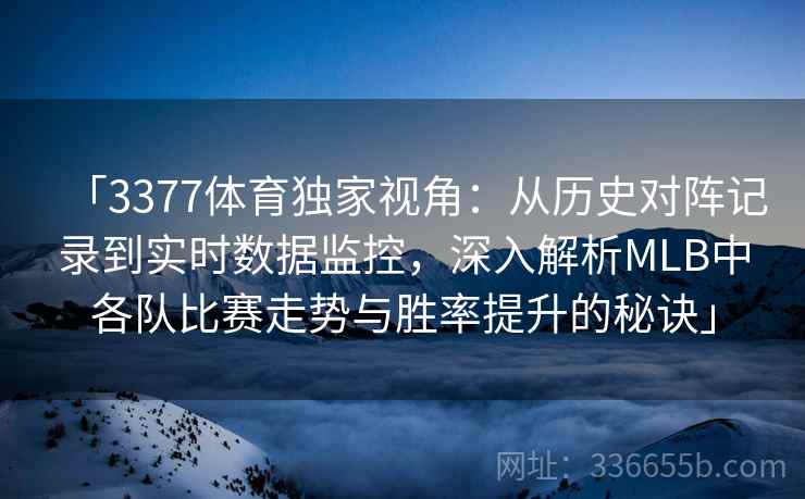「3377体育独家视角：从历史对阵记录到实时数据监控，深入解析MLB中各队比赛走势与胜率提升的秘诀」